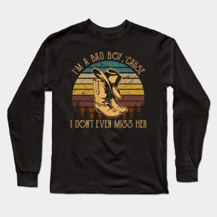 I'm A Bad Boy, 'cause I Don't Even Miss Her I'm A Bad Boy For Breakin' Her Heart Cowboy Hat & Boot Long Sleeve T-Shirt